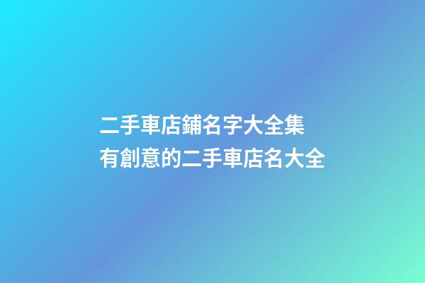 二手車店鋪名字大全集 有創意的二手車店名大全-第1張-店鋪起名-玄機派